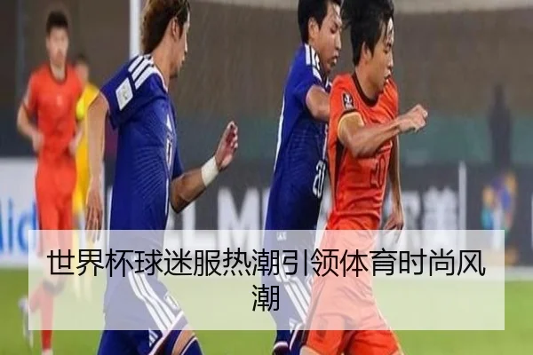 世界杯球迷服热潮引领体育时尚风潮
