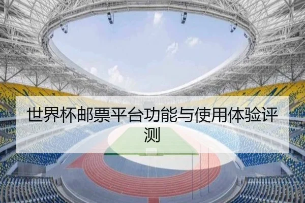 世界杯邮票平台功能与使用体验评测