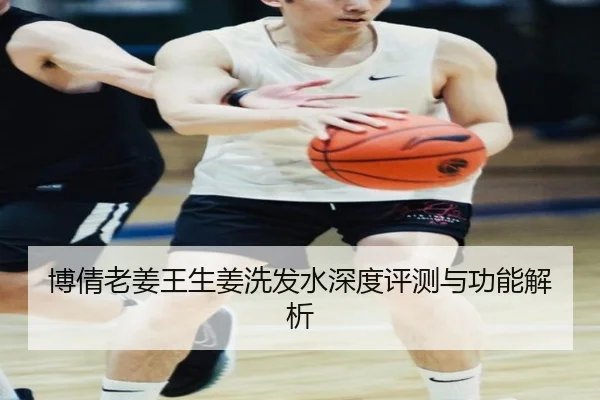 博倩老姜王生姜洗发水深度评测与功能解析