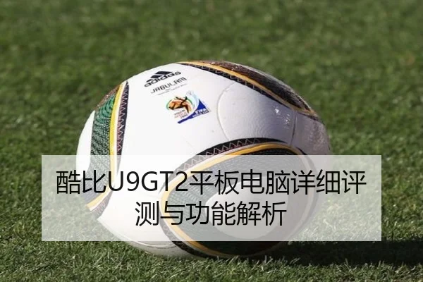 酷比U9GT2平板电脑详细评测与功能解析