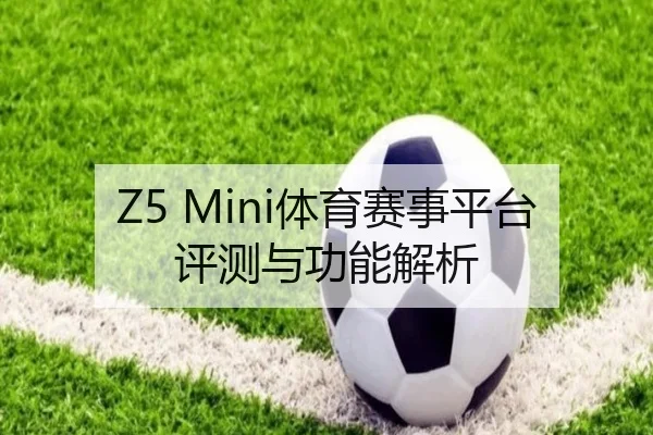 Z5 Mini体育赛事平台评测与功能解析