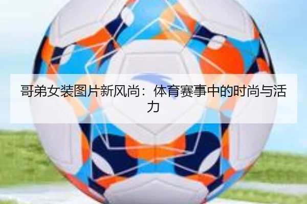 哥弟女装图片新风尚：体育赛事中的时尚与活力