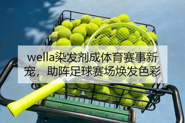 wella染发剂成体育赛事新宠，助阵足球赛场焕发色彩